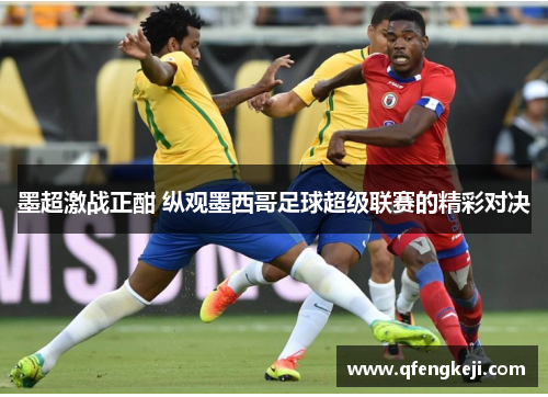 墨超激战正酣 纵观墨西哥足球超级联赛的精彩对决