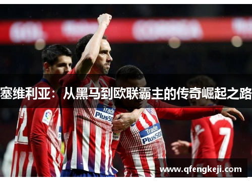 塞维利亚：从黑马到欧联霸主的传奇崛起之路