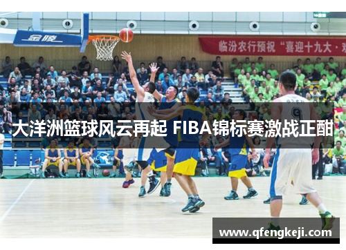 大洋洲篮球风云再起 FIBA锦标赛激战正酣