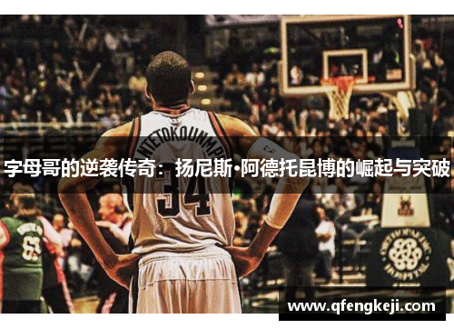 字母哥的逆袭传奇：扬尼斯·阿德托昆博的崛起与突破