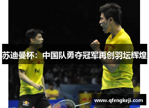 苏迪曼杯：中国队勇夺冠军再创羽坛辉煌
