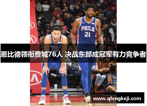 恩比德领衔费城76人 决战东部成冠军有力竞争者