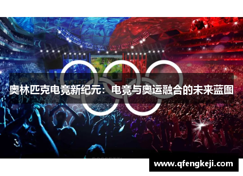 奥林匹克电竞新纪元：电竞与奥运融合的未来蓝图