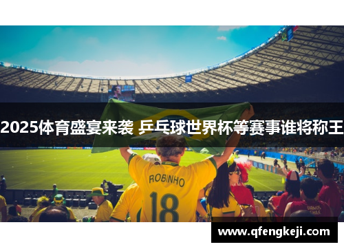 2025体育盛宴来袭 乒乓球世界杯等赛事谁将称王