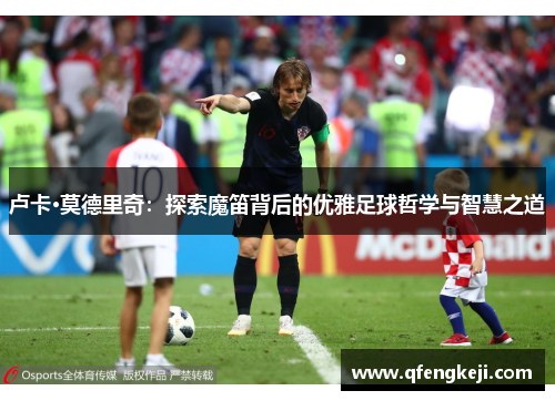 卢卡·莫德里奇：探索魔笛背后的优雅足球哲学与智慧之道