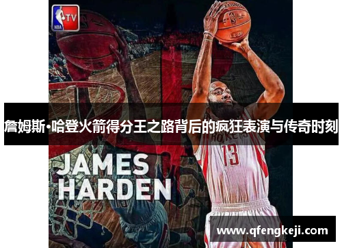 詹姆斯·哈登火箭得分王之路背后的疯狂表演与传奇时刻