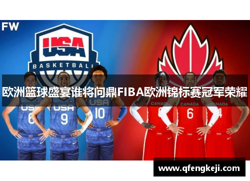 欧洲篮球盛宴谁将问鼎FIBA欧洲锦标赛冠军荣耀