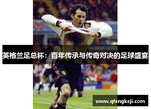英格兰足总杯：百年传承与传奇对决的足球盛宴