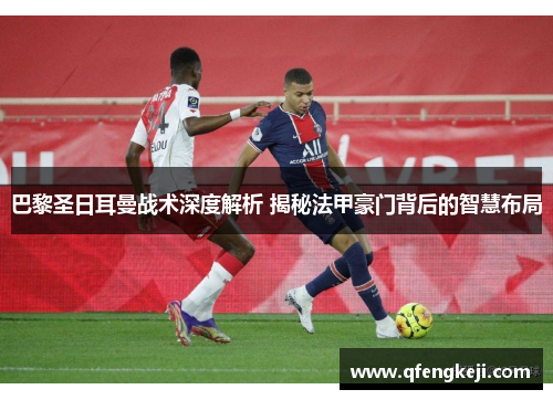 巴黎圣日耳曼战术深度解析 揭秘法甲豪门背后的智慧布局