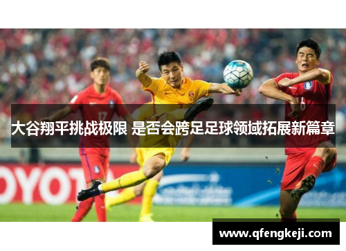 大谷翔平挑战极限 是否会跨足足球领域拓展新篇章