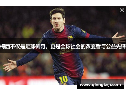 梅西不仅是足球传奇，更是全球社会的改变者与公益先锋
