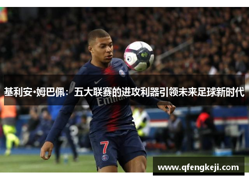 基利安·姆巴佩：五大联赛的进攻利器引领未来足球新时代