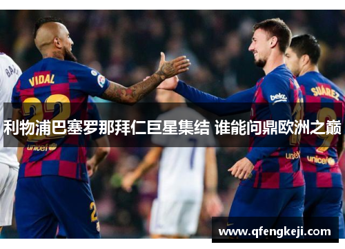 利物浦巴塞罗那拜仁巨星集结 谁能问鼎欧洲之巅
