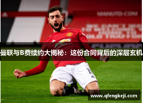 曼联与B费续约大揭秘：这份合同背后的深层玄机