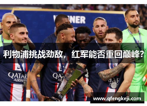 利物浦挑战劲敌，红军能否重回巅峰？