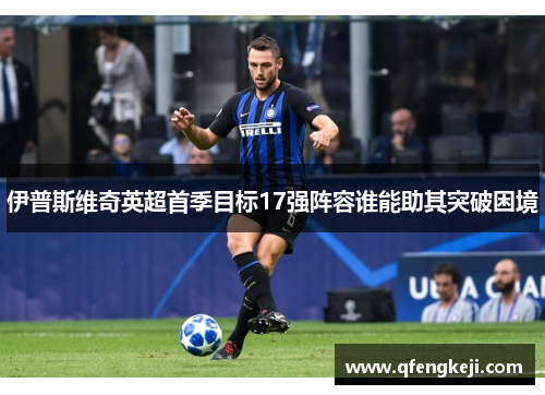 伊普斯维奇英超首季目标17强阵容谁能助其突破困境
