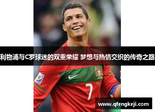 利物浦与C罗球迷的双重荣耀 梦想与热情交织的传奇之路