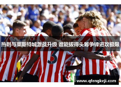 热刺与莱斯特城激战升级 谁能拔得头筹争锋进攻极限