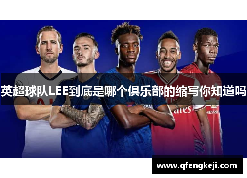 英超球队LEE到底是哪个俱乐部的缩写你知道吗