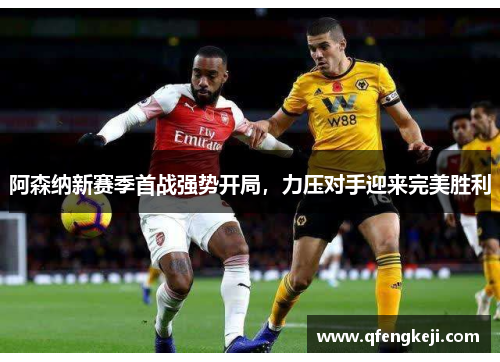 阿森纳新赛季首战强势开局，力压对手迎来完美胜利