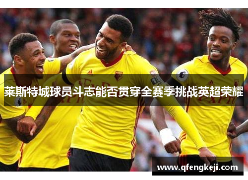 莱斯特城球员斗志能否贯穿全赛季挑战英超荣耀