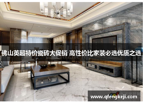 佛山英超特价瓷砖大促销 高性价比家装必选优质之选