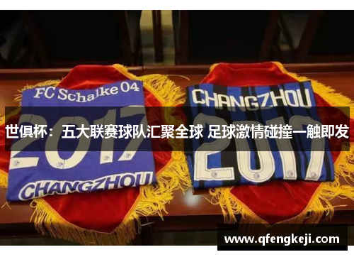 世俱杯：五大联赛球队汇聚全球 足球激情碰撞一触即发